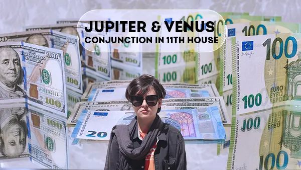 Jupiter & Venus Conjunction in 11th house